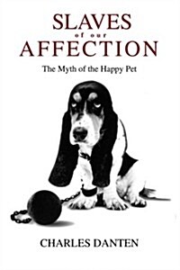 Slaves of Our Affection: The Myth of the Happy Pet (Paperback)