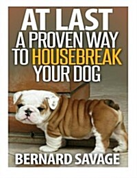 At Last a Proven Way to Housebreak Your Dog: How to Housebreak Your Dog the Easy Way (Paperback)