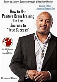 How to Use Positive Brain Training on the Journey to True Success: Special Edition (Paperback)