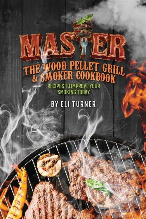 Master the Wood Pellet Grill & Smoker Cookbook: Recipes to Improve Your Smoking Today (Paperback)