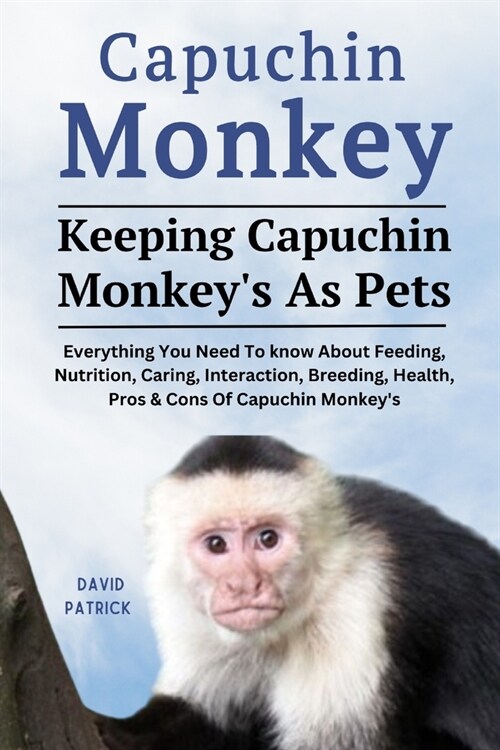 Capuchin Monkey: Everything You Need To know About Feeding, Nutrition, Caring, Interaction, Breeding, Health, Pros & Cons Of Capuchin M (Paperback)