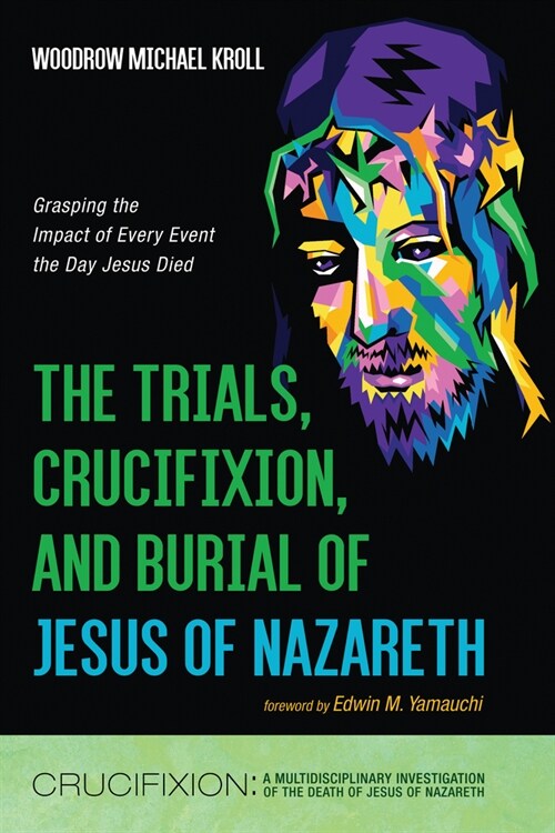 The Trials, Crucifixion, and Burial of Jesus of Nazareth: Grasping the Impact of Every Event the Day Jesus Died (Hardcover)