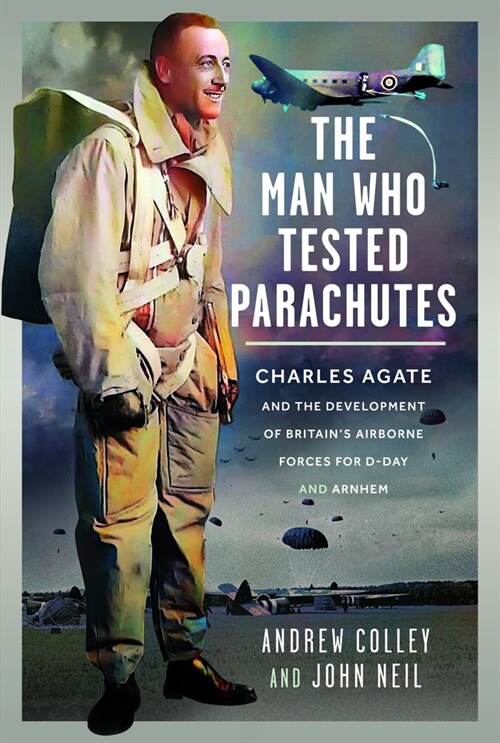 The Man Who Tested Parachutes : Charles Agate and the Development of Britain’s Airborne Forces for D-Day and Arnhem (Hardcover)