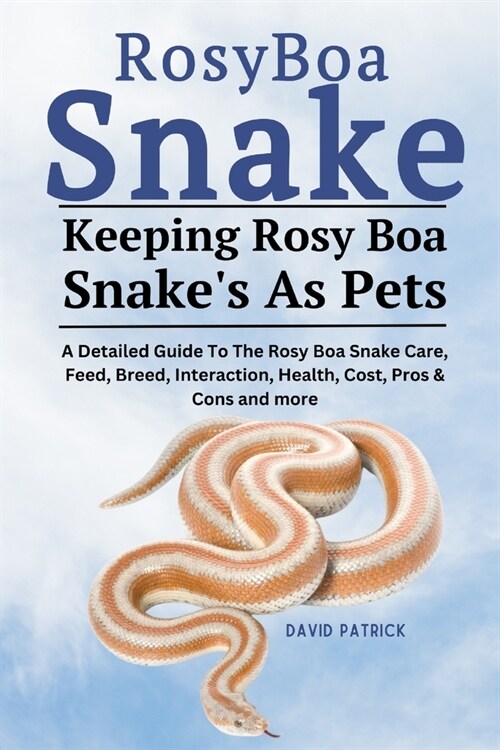 Rosy Boa Snake: A Detailed Guide To The Rosy Boa Snake Care, Feed, Breed, Interaction, Health, Cost, Pros & Cons and more (Paperback)