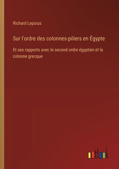 Sur lordre des colonnes-piliers en ?ypte: Et ses rapports avec le second ordre ?yptien et la colonne grecque (Paperback)