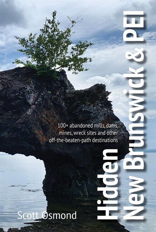 Hidden New Brunswick and Pei: 100+ Abandoned Mills, Dams, Mines, Wreck Sites, and Other Off-The-Beaten-Path Destinations (Paperback)