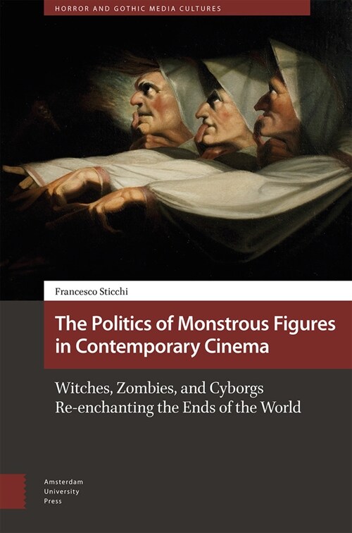 The Politics of Monstrous Figures in Contemporary Cinema: Witches, Zombies, and Cyborgs Re-Enchanting the Ends of the World (Hardcover)