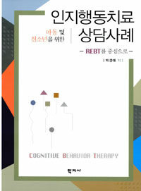 (아동 및 청소년을 위한) 인지행동치료 상담사례 =REBT를 중심으로 /Cognitiue behavior therapy 