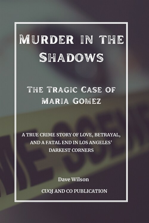 Murder in the Shadows - The Tragic Case of Maria Gomez: A True Crime Story of Love, Betrayal, and a Fatal End in Los Angeles Darkest Corners (Paperback)