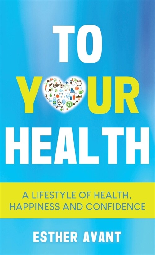 To Your Health: A Lifestyle of Health, Happiness and Confidence (Hardcover)