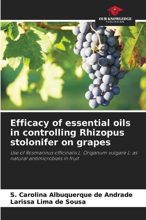 Efficacy of essential oils in controlling Rhizopus stolonifer on grapes (Paperback)