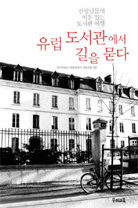 유럽 도서관에서 길을 묻다 :선생님들의 이유 있는 도서관 여행 