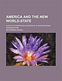 America and the New World-State; A Plea for American Leadership in International Organization (Paperback)