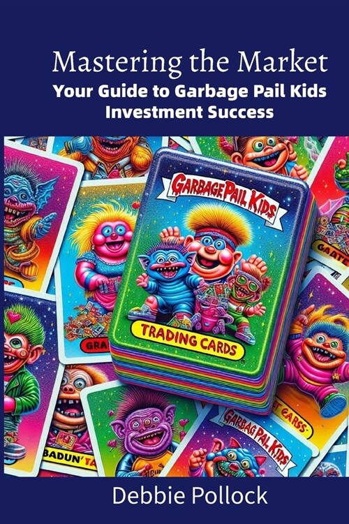 Mastering the Market: Your Guide to Garbage Pail Kids Investment Success (Paperback)