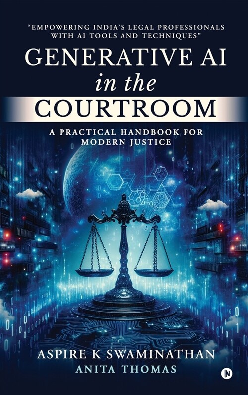 Generative AI in the Courtroom: A Practical Handbook for Modern Justice: Empowering Indias Legal Professionals with AI Tools and Techniques (Hardcover)