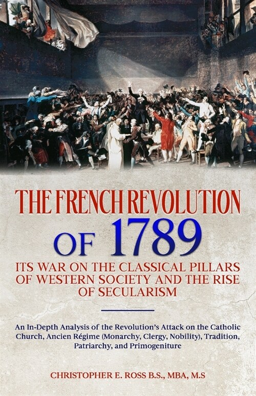 The French Revolution of 1789: Its War on the Classical Pillars of Western Society and the Rise of Secularism: Analysis of the Revolutions Attack on (Paperback)