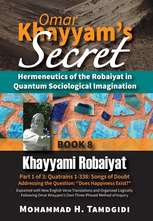 Omar Khayyams Secret: Hermeneutics of the Robaiyat in Quantum Sociological Imagination: Book 8: Khayyami Robaiyat: Part 1 of 3: Quatrains 1- (Hardcover, 21, Human Architect)