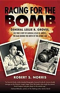 Racing for the Bomb: The True Story of General Leslie R. Groves, the Man Behind the Birth of the Atomic Age (Paperback)