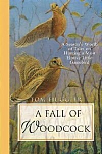 A Fall of Woodcock: A Seasons Worth of Tales on Hunting a Most Elusive Little Game Bird (Paperback)