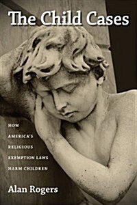 The Child Cases: How Americas Religious Exemption Laws Harm Children (Hardcover)