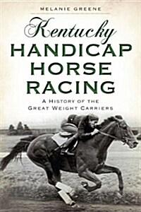 Kentucky Handicap Horse Racing:: A History of the Great Weight Carriers (Paperback)