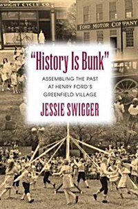 History Is Bunk: Assembling the Past at Henry Fords Greenfield Village (Paperback)