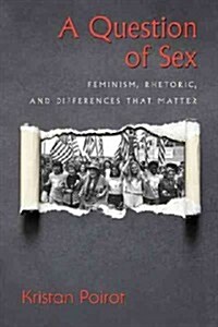A Question of Sex: Feminism, Rhetoric, and Differences That Matter (Paperback)