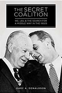 The Secret Coalition: Ike, LBJ, and the Search for a Middle Way in the 1950s (Hardcover)