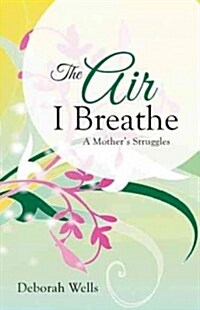 The Air I Breathe: A Mothers Struggles (Hardcover)