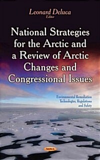 National Strategies for the Arctic & a Review of Arctic Changes & Congressional Issues (Hardcover, UK)