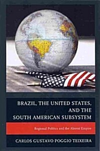 Brazil, the United States, and the South American Subsystem: Regional Politics and the Absent Empire (Paperback)