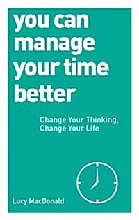 You Can Manage Your Time Better : Change Your Thinking, Change Your Life (Paperback)