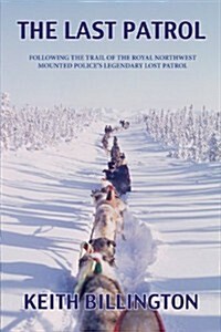 The Last Patrol: Following the Trail of the Royal Northwest Mounted Polices Legendary Lost Patrol (Paperback)