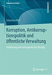 Korruption, Antikorruptionspolitik Und OEffentliche Verwaltung : Einfuhrung Und Europapolitische Bezuge (Paperback, 2014 ed.)