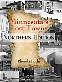 Minnesotas Lost Towns Northern Edition: Volume 1 (Paperback, Northern)