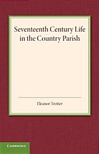 Seventeenth Century Life in the Country Parish : With Special Reference to Local Government (Paperback)