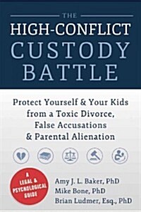 The High-Conflict Custody Battle: Protect Yourself & Your Kids from a Toxic Divorce, False Accusations & Parental Alienation (Paperback)