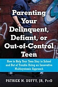 Parenting Your Delinquent, Defiant, or Out-Of-Control Teen: How to Help Your Teen Stay in School and Out of Trouble Using an Innovative Multisystemic (Paperback)