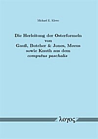 Die Herleitung Der Osterformeln Von Gauss, Butcher & Jones, Meeus Sowie Knuth Aus Dem Computus Paschalis: Ein Beitrag Zum Mathematischen Verstandnis D (Paperback)