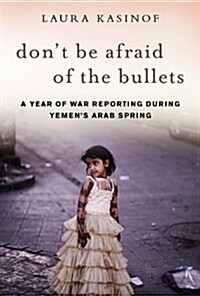 Dont Be Afraid of the Bullets: An Accidental War Correspondent in Yemen (Hardcover)