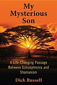 My Mysterious Son: A Life-Changing Passage Between Schizophrenia and Shamanism (Hardcover)