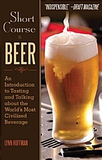 Short Course in Beer: An Introduction to Tasting and Talking about the Worlds Most Civilized Beverage (Paperback)