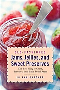 Old-Fashioned Jams, Jellies, and Sweet Preserves: The Best Way to Grow, Preserve, and Bake with Small Fruit (Paperback)