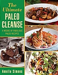 The Ultimate Paleo Cleanse: 4 Weeks of Fabulous Paleo Recipes (Hardcover)