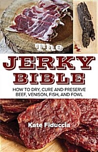 The Jerky Bible: How to Dry, Cure, and Preserve Beef, Venison, Fish, and Fowl (Paperback)