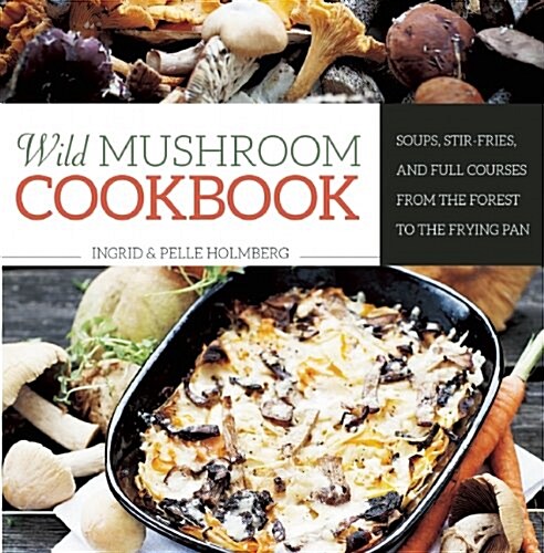 Wild Mushroom Cookbook: Soups, Stir-Fries, and Full Courses from the Forest to the Frying Pan (Hardcover)