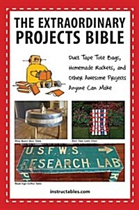 The Extraordinary Projects Bible: Duct Tape Tote Bags, Homemade Rockets, and Other Awesome Projects Anyone Can Make (Paperback)