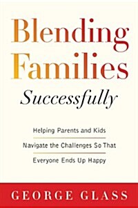 Blending Families Successfully: Helping Parents and Kids Navigate the Challenges So That Everyone Ends Up Happy (Paperback)