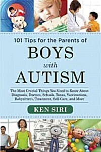 101 Tips for the Parents of Boys with Autism: The Most Crucial Things You Need to Know about Diagnosis, Doctors, Schools, Taxes, Vaccinations, Babysit (Paperback)