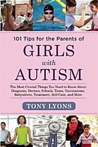 101 Tips for the Parents of Girls with Autism: The Most Crucial Things You Need to Know about Diagnosis, Doctors, Schools, Taxes, Vaccinations, Babysi (Paperback)
